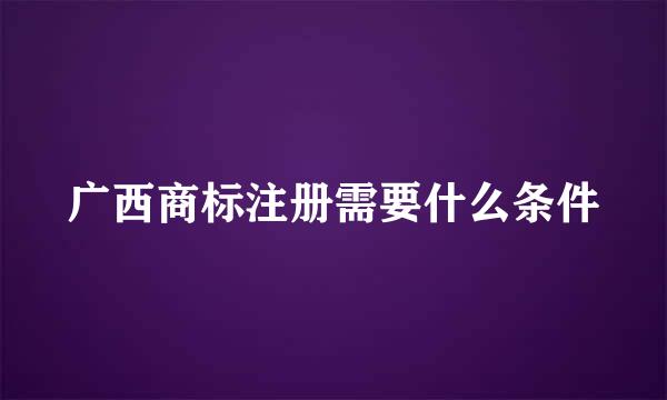 广西商标注册需要什么条件