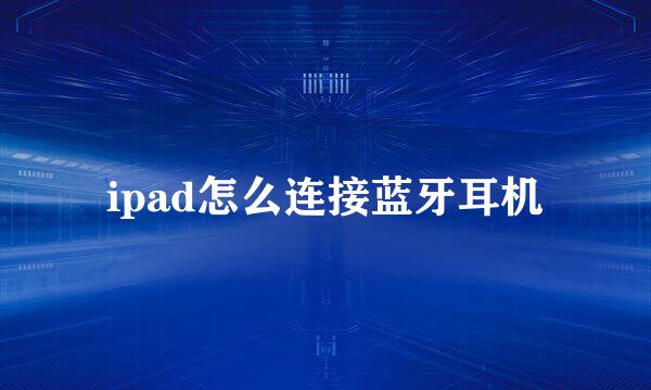 ipad怎么连接蓝牙耳机