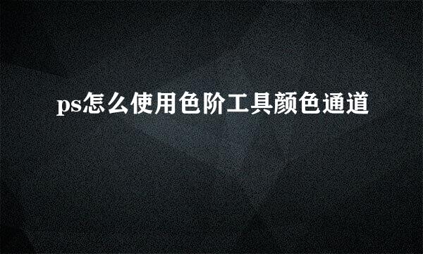 ps怎么使用色阶工具颜色通道