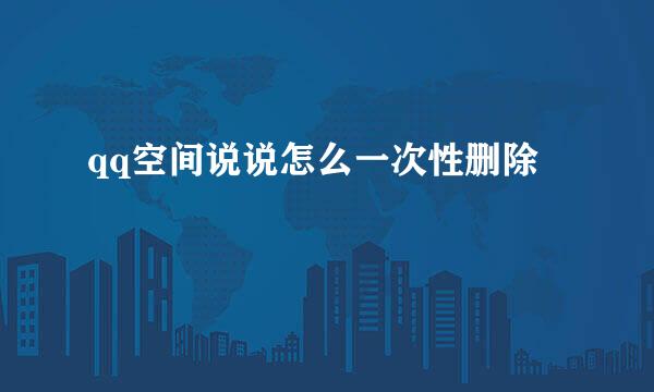 qq空间说说怎么一次性删除