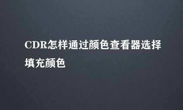 CDR怎样通过颜色查看器选择填充颜色