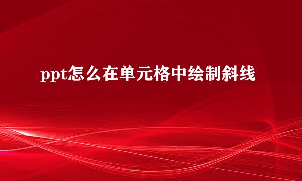 ppt怎么在单元格中绘制斜线