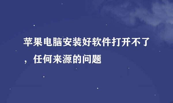 苹果电脑安装好软件打开不了，任何来源的问题