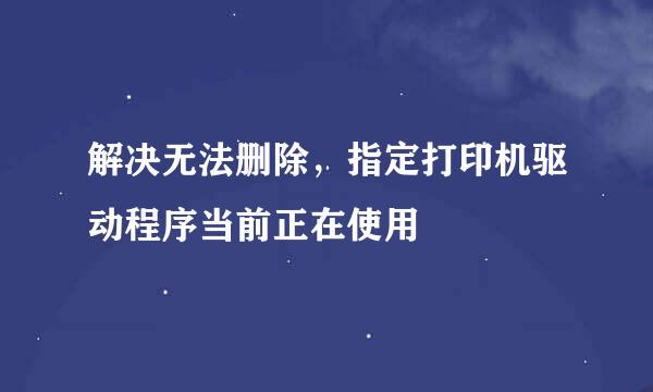 解决无法删除，指定打印机驱动程序当前正在使用
