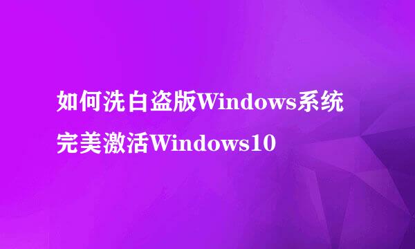 如何洗白盗版Windows系统完美激活Windows10
