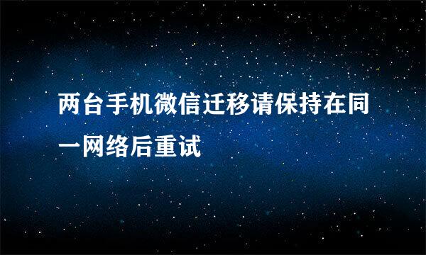 两台手机微信迁移请保持在同一网络后重试