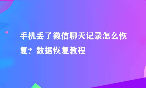 手机丢了微信聊天记录怎么恢复？数据恢复教程