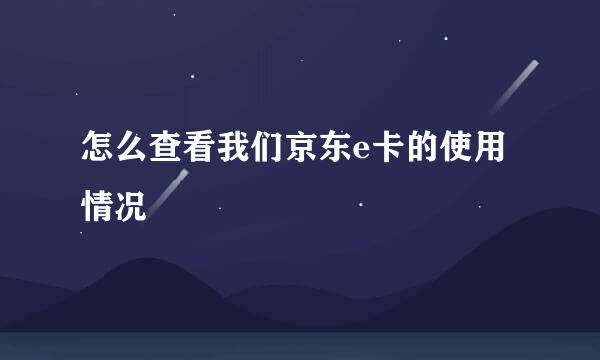 怎么查看我们京东e卡的使用情况