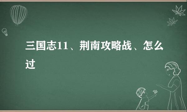 三国志11、荆南攻略战、怎么过
