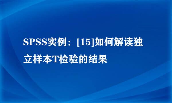 SPSS实例：[15]如何解读独立样本T检验的结果