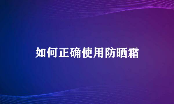 如何正确使用防晒霜
