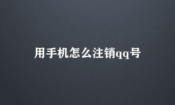 用手机怎么注销qq号