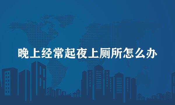 晚上经常起夜上厕所怎么办
