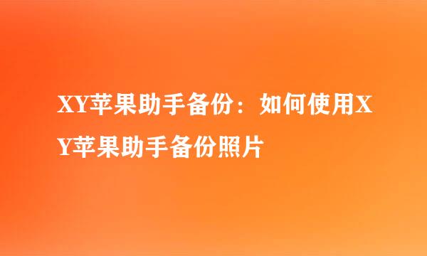 XY苹果助手备份：如何使用XY苹果助手备份照片