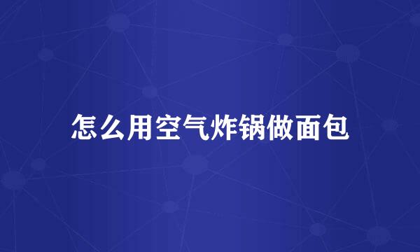 怎么用空气炸锅做面包