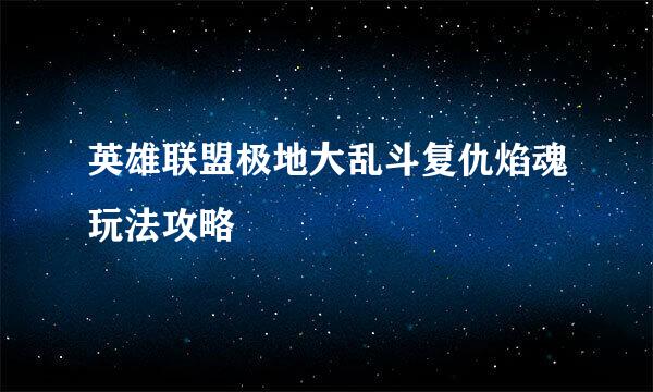英雄联盟极地大乱斗复仇焰魂玩法攻略
