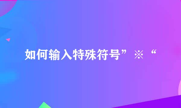 如何输入特殊符号”※“