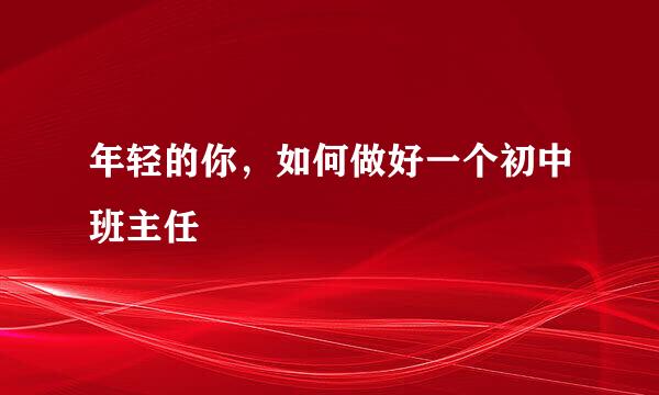 年轻的你，如何做好一个初中班主任