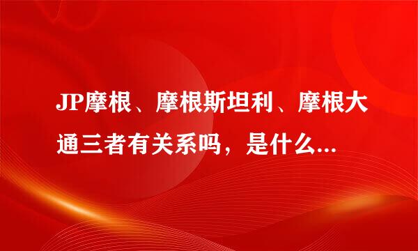 JP摩根、摩根斯坦利、摩根大通三者有关系吗，是什么关系，三家公司分别是做什么的