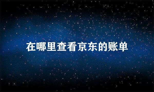 在哪里查看京东的账单