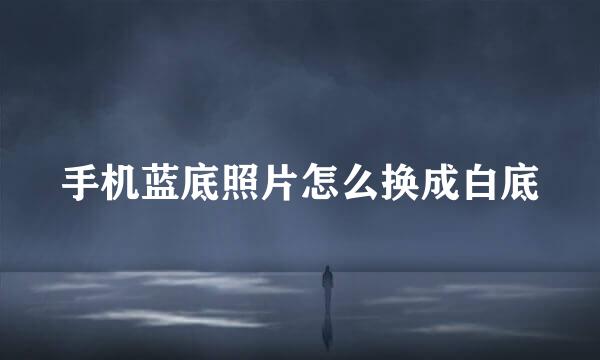 手机蓝底照片怎么换成白底