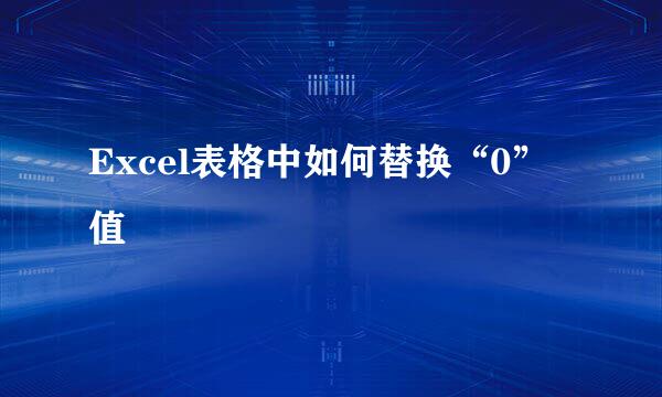 Excel表格中如何替换“0”值