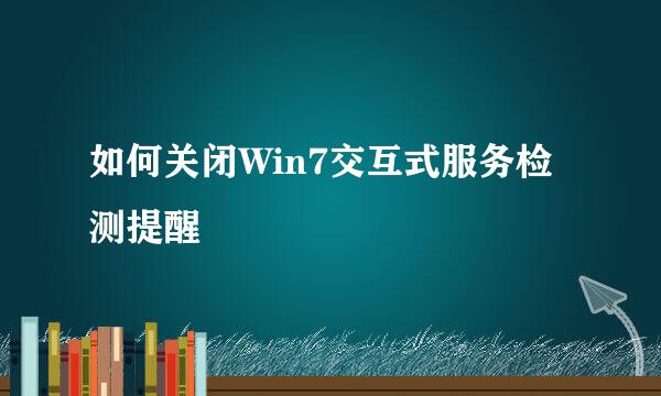 如何关闭Win7交互式服务检测提醒