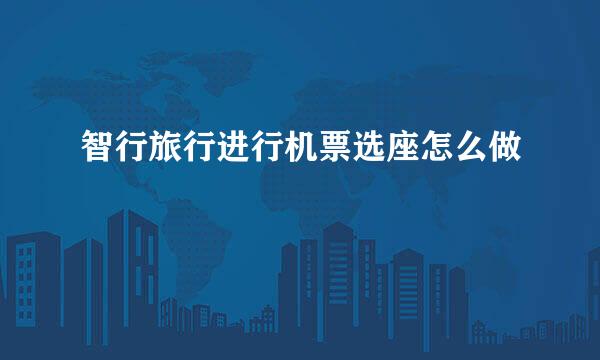智行旅行进行机票选座怎么做
