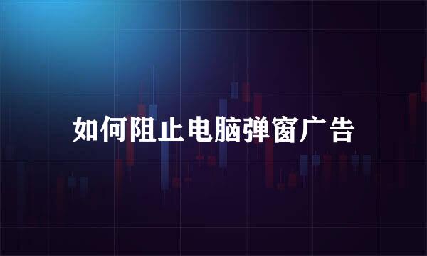 如何阻止电脑弹窗广告