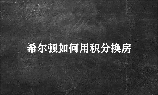 希尔顿如何用积分换房