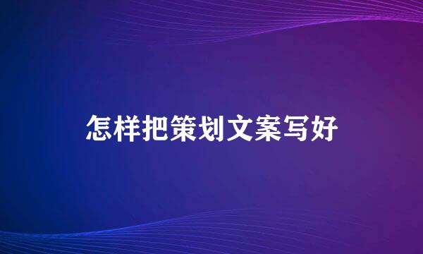 怎样把策划文案写好