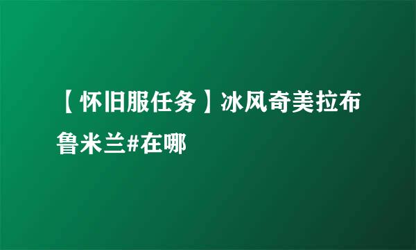 【怀旧服任务】冰风奇美拉布鲁米兰#在哪