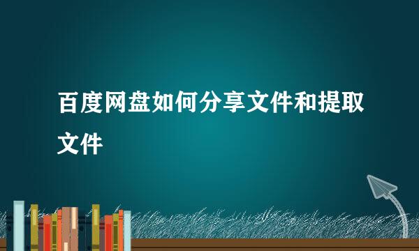 百度网盘如何分享文件和提取文件