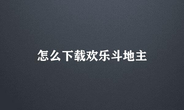 怎么下载欢乐斗地主