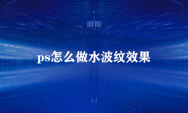 ps怎么做水波纹效果
