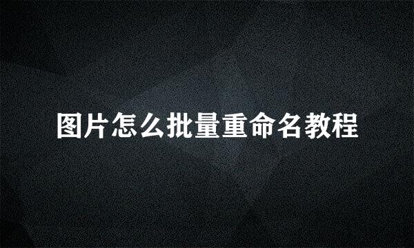 图片怎么批量重命名教程