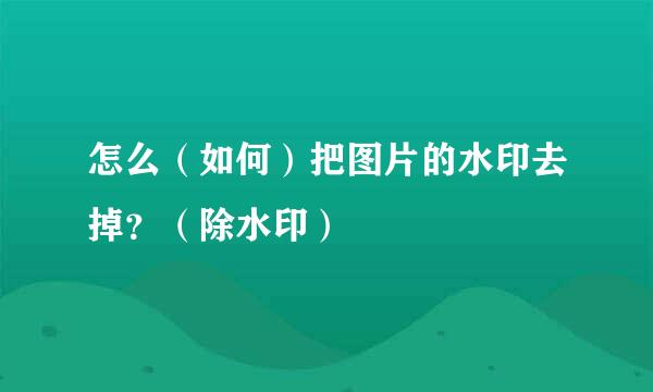 怎么（如何）把图片的水印去掉？（除水印）