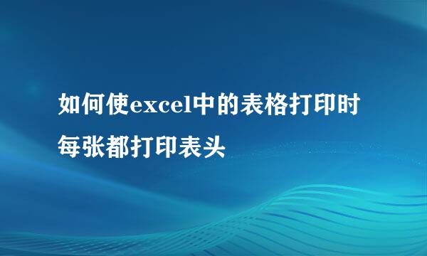 如何使excel中的表格打印时每张都打印表头