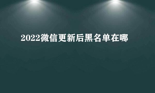 2022微信更新后黑名单在哪