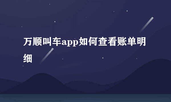 万顺叫车app如何查看账单明细