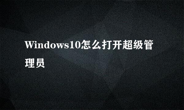 Windows10怎么打开超级管理员