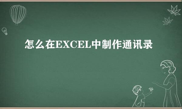 怎么在EXCEL中制作通讯录