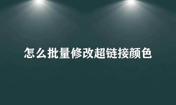 怎么批量修改超链接颜色