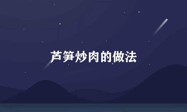 芦笋炒肉的做法
