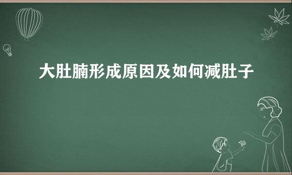 大肚腩形成原因及如何减肚子
