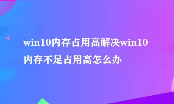 win10内存占用高解决win10内存不足占用高怎么办