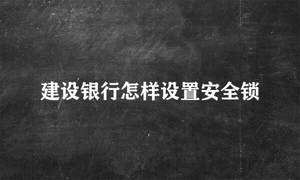 建设银行怎样设置安全锁