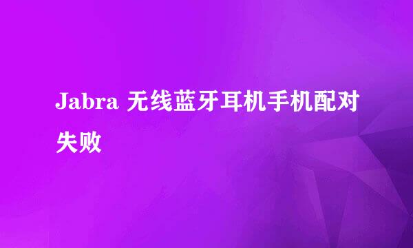 Jabra 无线蓝牙耳机手机配对失败