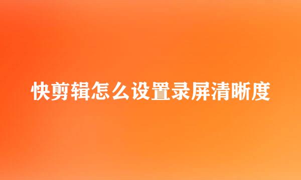 快剪辑怎么设置录屏清晰度
