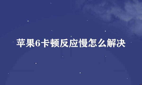 苹果6卡顿反应慢怎么解决